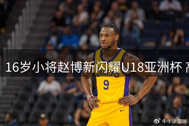 16岁小将赵博新闪耀U18亚洲杯 高效表现获誉"小周琦